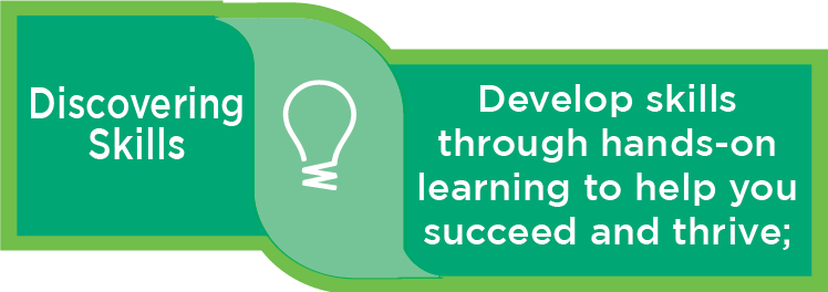 Discovering Skills: Develop skills through hands-on learning to help you succeed and thrive;